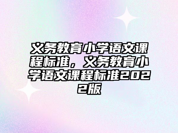 義務教育小學語文課程標準，義務教育小學語文課程標準2022版