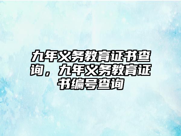 九年義務(wù)教育證書查詢，九年義務(wù)教育證書編號(hào)查詢