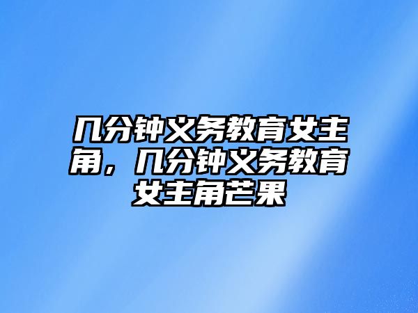 幾分鐘義務教育女主角，幾分鐘義務教育女主角芒果