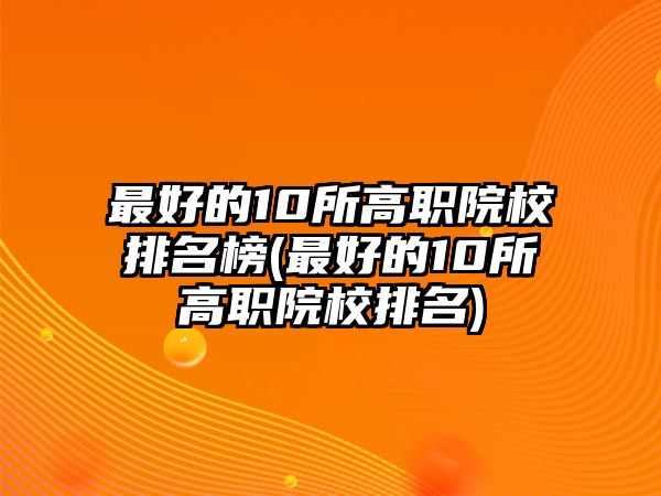 最好的10所高職院校排名榜(最好的10所高職院校排名)