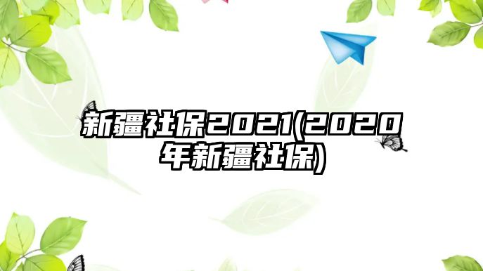 新疆社保2021(2020年新疆社保)