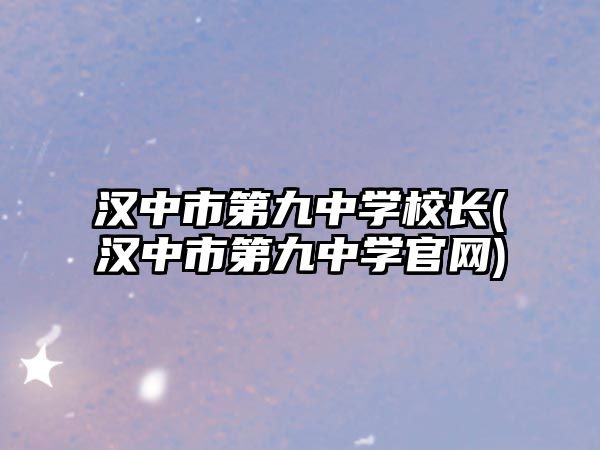 漢中市第九中學(xué)校長(zhǎng)(漢中市第九中學(xué)官網(wǎng))