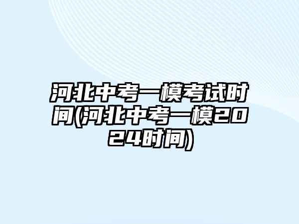 河北中考一?？荚嚂r間(河北中考一模2024時間)