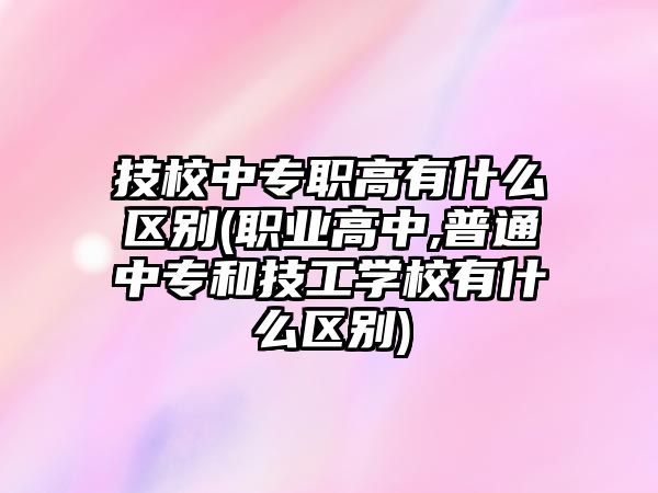 技校中專職高有什么區(qū)別(職業(yè)高中,普通中專和技工學校有什么區(qū)別)