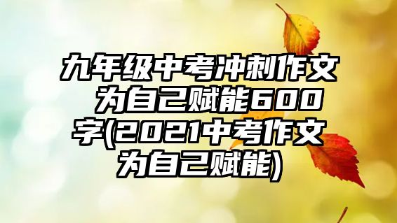 九年級(jí)中考沖刺作文 為自己賦能600字(2021中考作文為自己賦能)