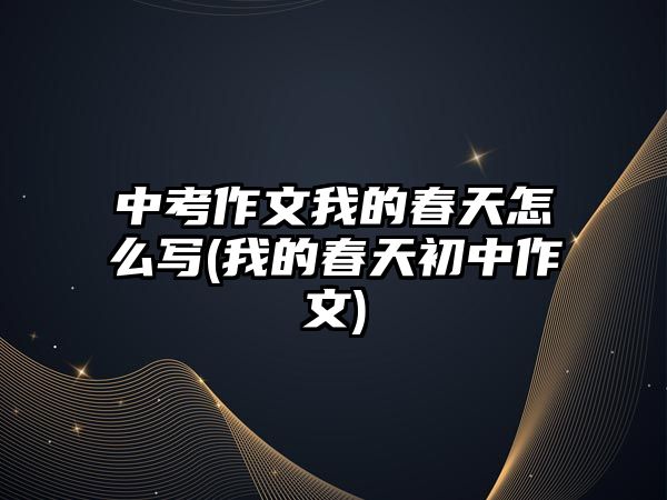 中考作文我的春天怎么寫(我的春天初中作文)