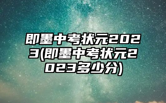 即墨中考狀元2023(即墨中考狀元2023多少分)