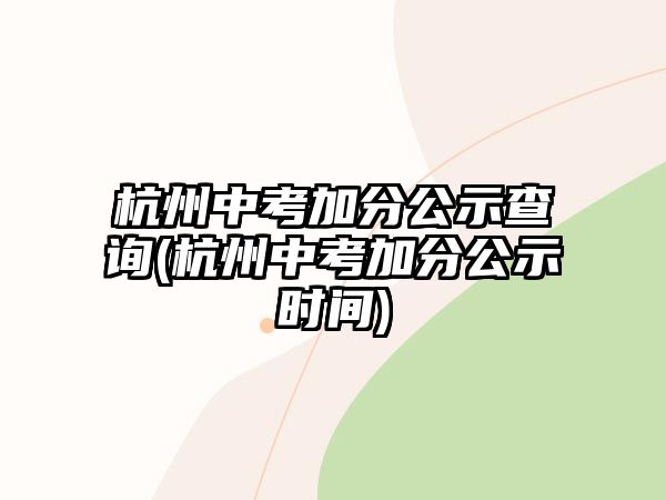 杭州中考加分公示查詢(杭州中考加分公示時(shí)間)