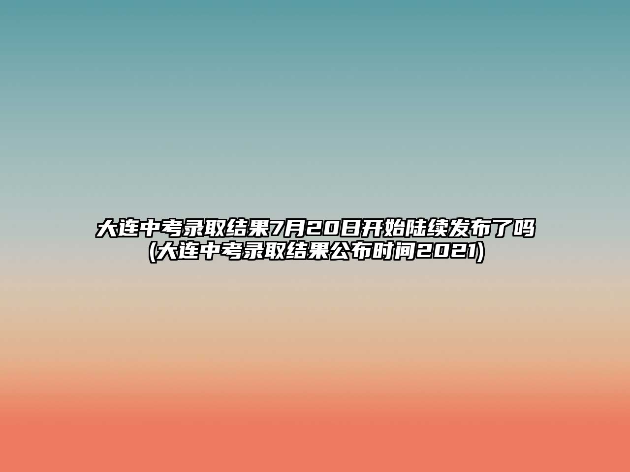 大連中考錄取結(jié)果7月20日開(kāi)始陸續(xù)發(fā)布了嗎(大連中考錄取結(jié)果公布時(shí)間2021)