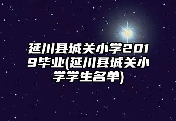 延川縣城關(guān)小學(xué)2019畢業(yè)(延川縣城關(guān)小學(xué)學(xué)生名單)