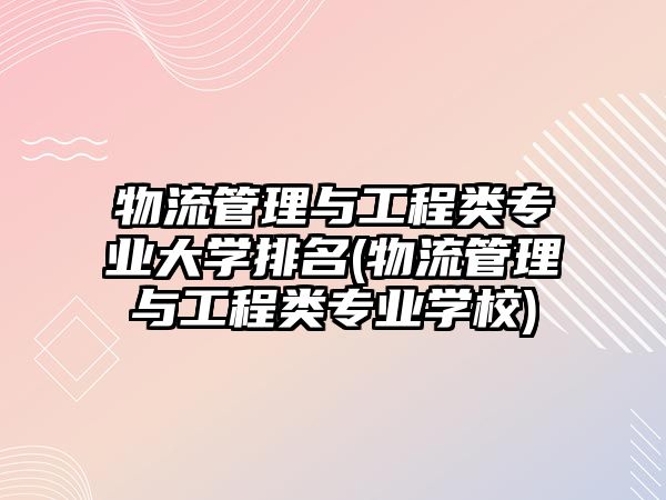 物流管理與工程類(lèi)專(zhuān)業(yè)大學(xué)排名(物流管理與工程類(lèi)專(zhuān)業(yè)學(xué)校)