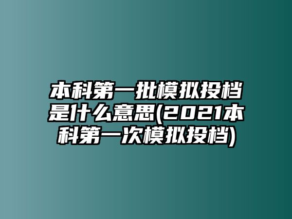 本科第一批模擬投檔是什么意思(2021本科第一次模擬投檔)