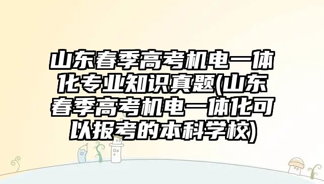 山東春季高考機(jī)電一體化專業(yè)知識真題(山東春季高考機(jī)電一體化可以報(bào)考的本科學(xué)校)