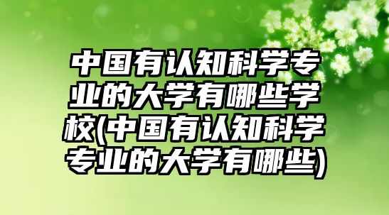 中國有認知科學專業(yè)的大學有哪些學校(中國有認知科學專業(yè)的大學有哪些)