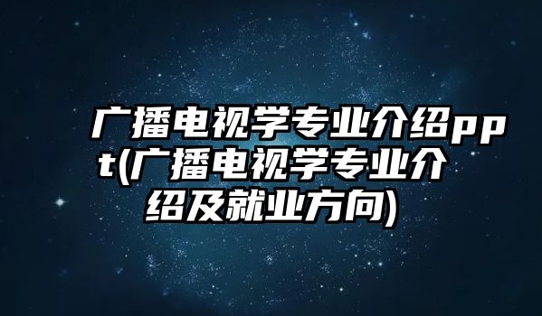 廣播電視學(xué)專業(yè)介紹ppt(廣播電視學(xué)專業(yè)介紹及就業(yè)方向)