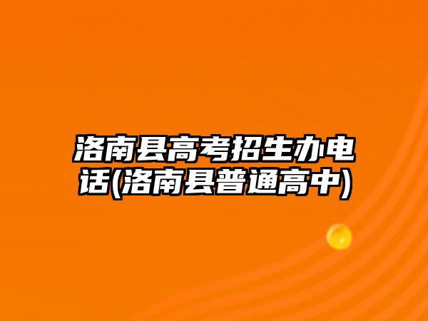 洛南縣高考招生辦電話(洛南縣普通高中)