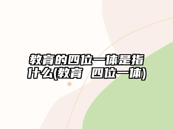 教育的四位一體是指什么(教育 四位一體)