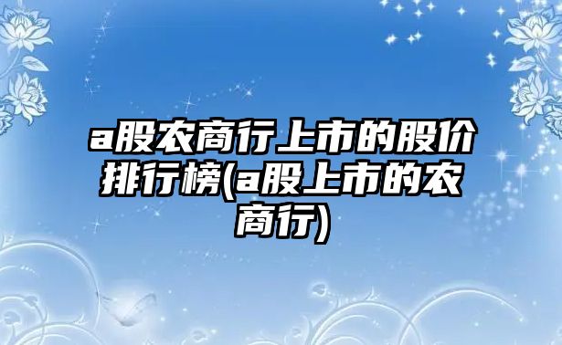 a股農(nóng)商行上市的股價排行榜(a股上市的農(nóng)商行)