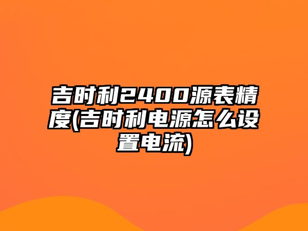 吉時利2400源表精度(吉時利電源怎么設(shè)置電流)