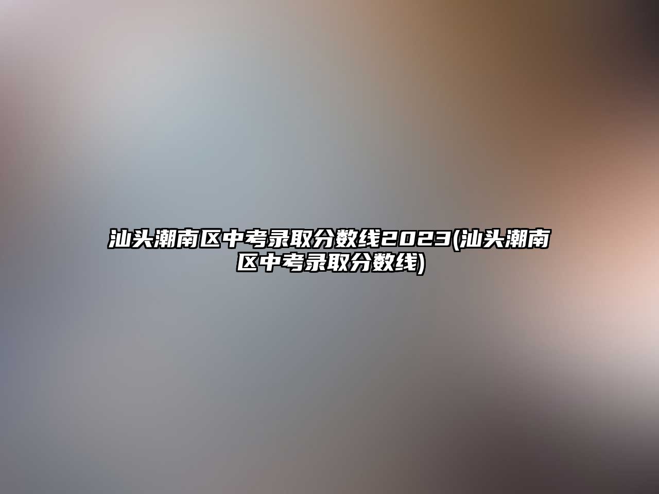 汕頭潮南區(qū)中考錄取分?jǐn)?shù)線2023(汕頭潮南區(qū)中考錄取分?jǐn)?shù)線)