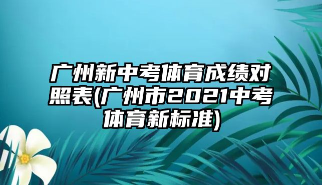 廣州新中考體育成績(jī)對(duì)照表(廣州市2021中考體育新標(biāo)準(zhǔn))