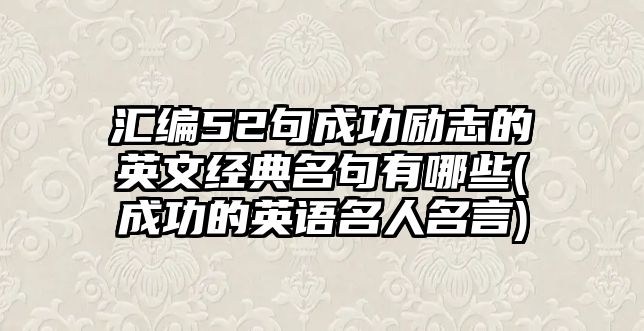 匯編52句成功勵(lì)志的英文經(jīng)典名句有哪些(成功的英語(yǔ)名人名言)