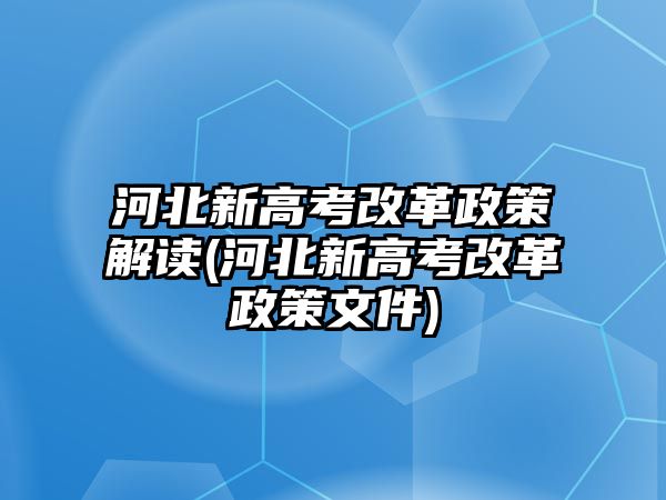 河北新高考改革政策解讀(河北新高考改革政策文件)