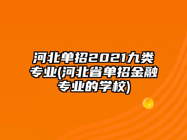 河北單招2021九類專業(yè)(河北省單招金融專業(yè)的學校)