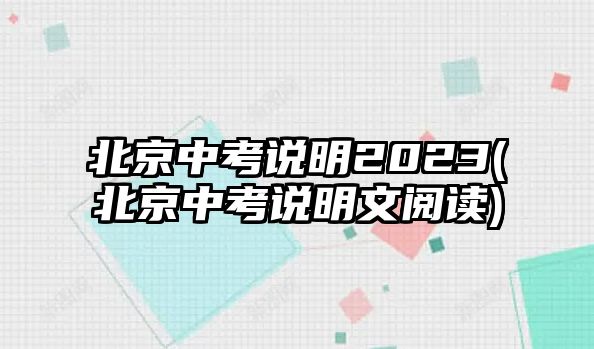 北京中考說明2023(北京中考說明文閱讀)