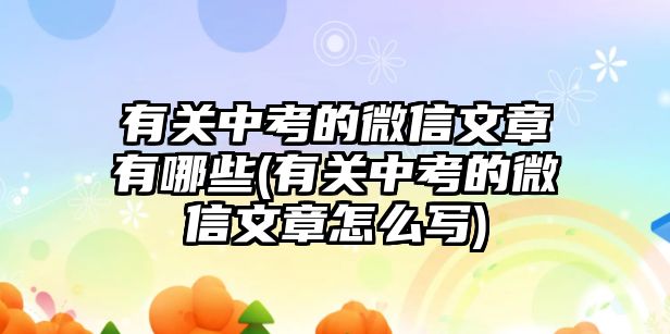 有關(guān)中考的微信文章有哪些(有關(guān)中考的微信文章怎么寫(xiě))