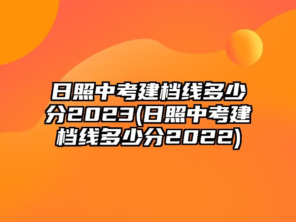 日照中考建檔線多少分2023(日照中考建檔線多少分2022)