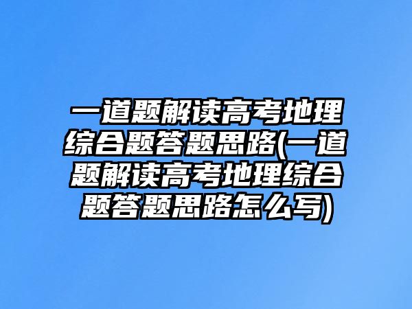 一道題解讀高考地理綜合題答題思路(一道題解讀高考地理綜合題答題思路怎么寫)