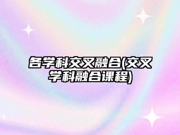 各學(xué)科交叉融合(交叉學(xué)科融合課程)