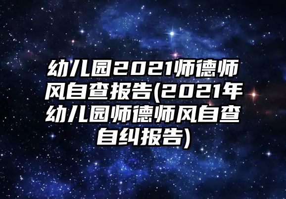 幼兒園2021師德師風自查報告(2021年幼兒園師德師風自查自糾報告)