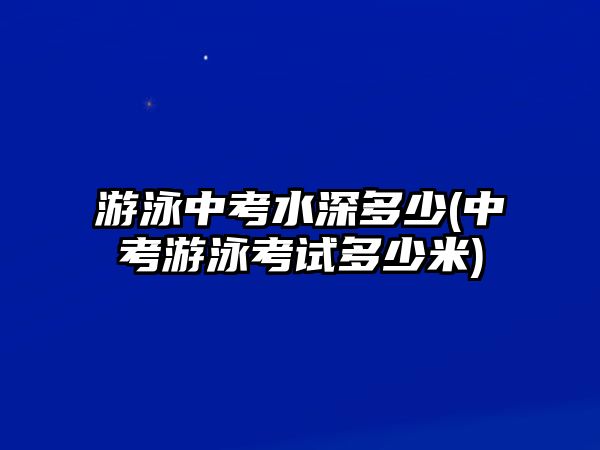 游泳中考水深多少(中考游泳考試多少米)