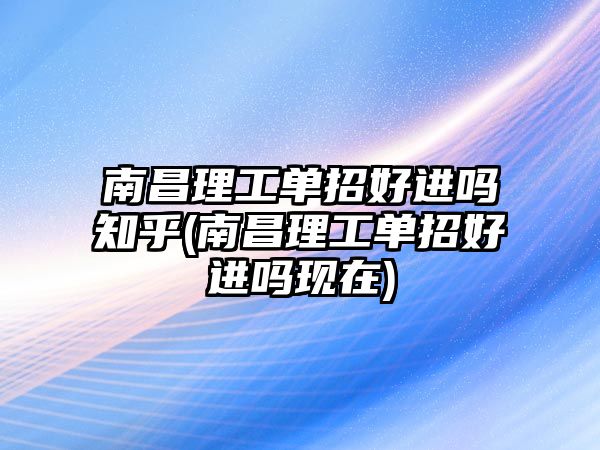 南昌理工單招好進(jìn)嗎知乎(南昌理工單招好進(jìn)嗎現(xiàn)在)