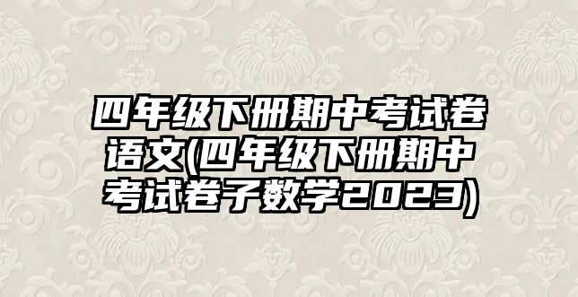 四年級下冊期中考試卷語文(四年級下冊期中考試卷子數(shù)學2023)