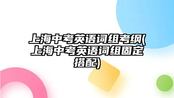 上海中考英語詞組考綱(上海中考英語詞組固定搭配)