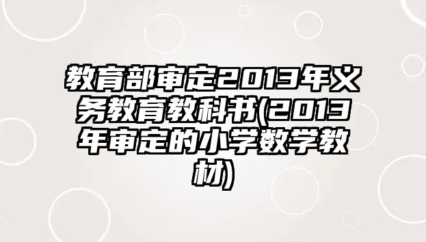 教育部審定2013年義務(wù)教育教科書(shū)(2013年審定的小學(xué)數(shù)學(xué)教材)