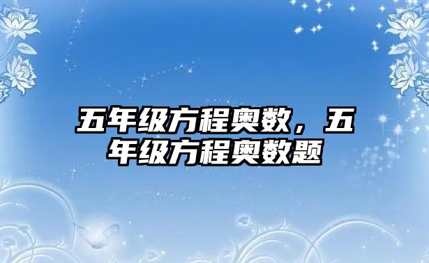 五年級方程奧數(shù)，五年級方程奧數(shù)題