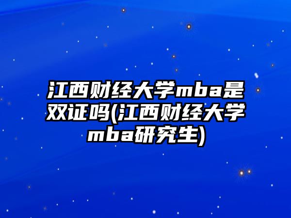 江西財(cái)經(jīng)大學(xué)mba是雙證嗎(江西財(cái)經(jīng)大學(xué)mba研究生)