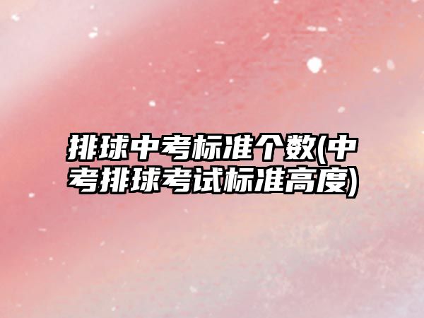 排球中考標準個數(shù)(中考排球考試標準高度)