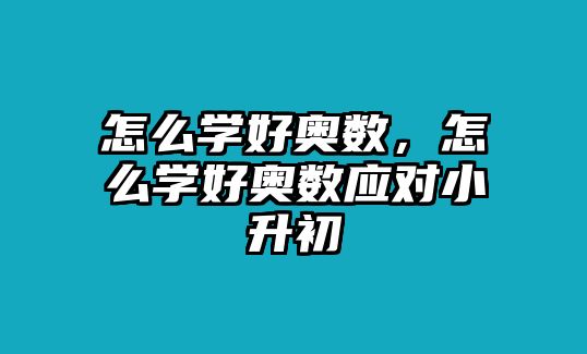 怎么學(xué)好奧數(shù)，怎么學(xué)好奧數(shù)應(yīng)對(duì)小升初