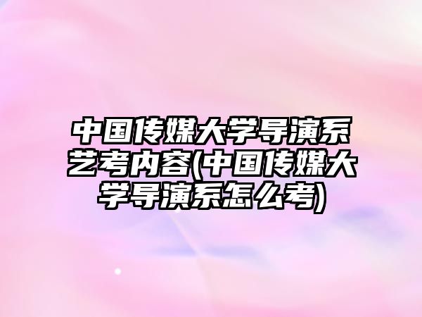 中國傳媒大學(xué)導(dǎo)演系藝考內(nèi)容(中國傳媒大學(xué)導(dǎo)演系怎么考)