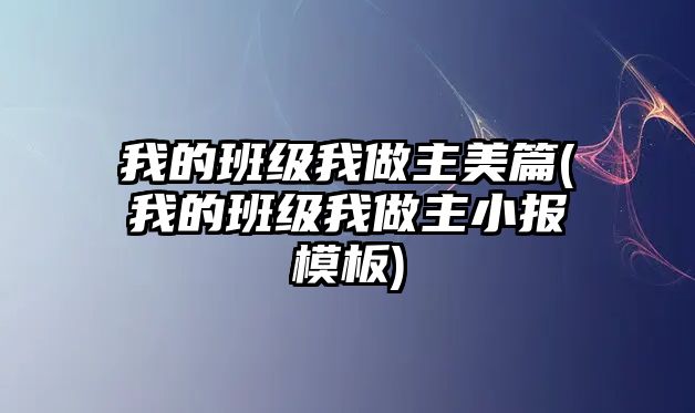 我的班級(jí)我做主美篇(我的班級(jí)我做主小報(bào)模板)