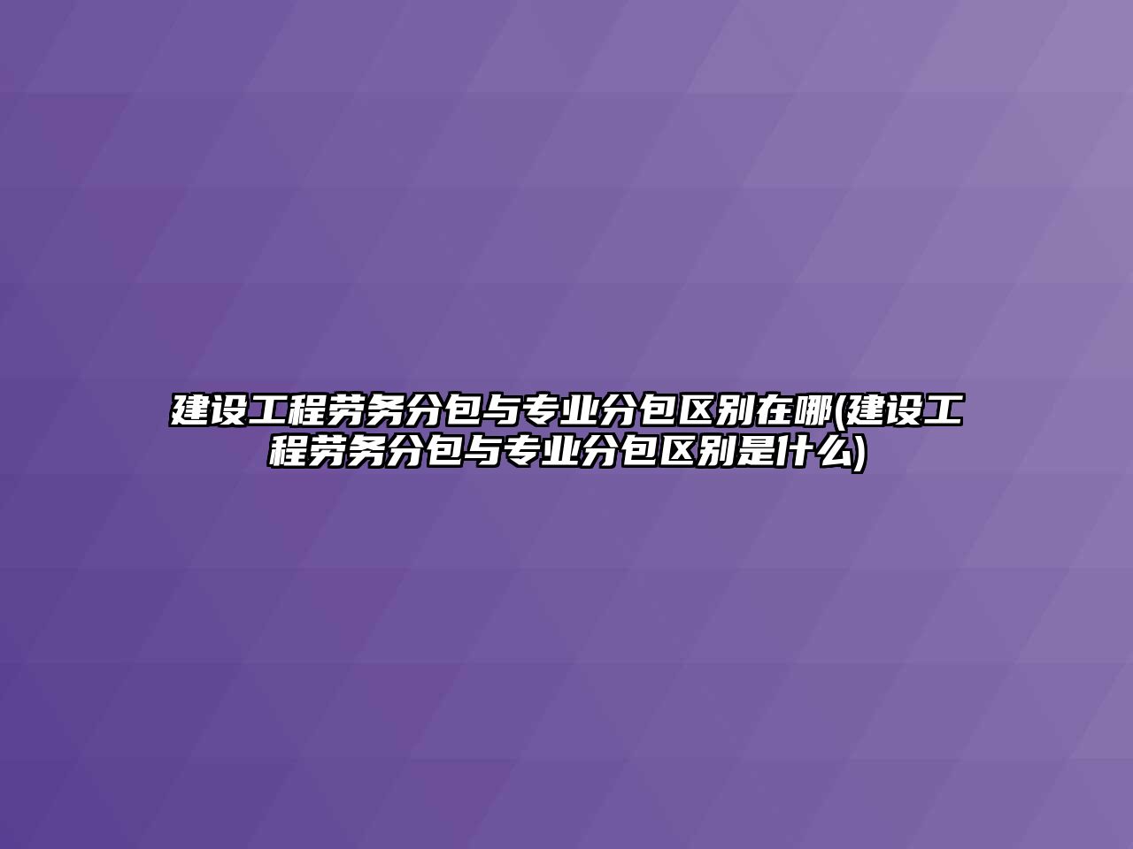 建設工程勞務分包與專業(yè)分包區(qū)別在哪(建設工程勞務分包與專業(yè)分包區(qū)別是什么)