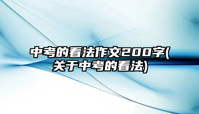 中考的看法作文200字(關于中考的看法)