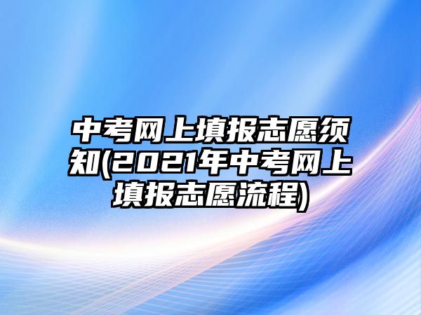 中考網(wǎng)上填報(bào)志愿須知(2021年中考網(wǎng)上填報(bào)志愿流程)