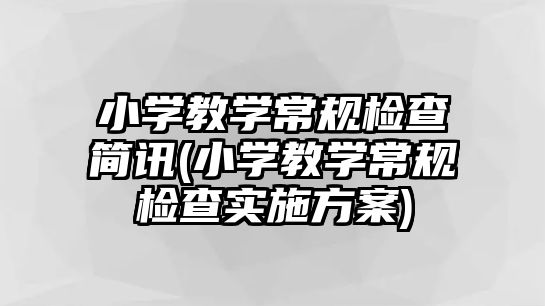 小學教學常規(guī)檢查簡訊(小學教學常規(guī)檢查實施方案)