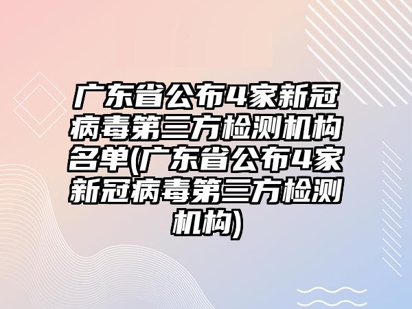 廣東省公布4家新冠病毒第三方檢測機構名單(廣東省公布4家新冠病毒第三方檢測機構)